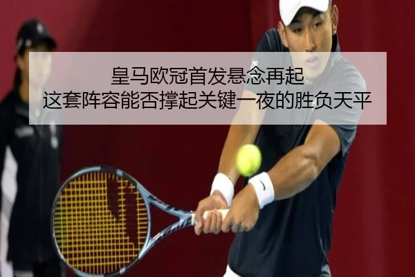 皇马欧冠首发悬念再起 这套阵容能否撑起关键一夜的胜负天平