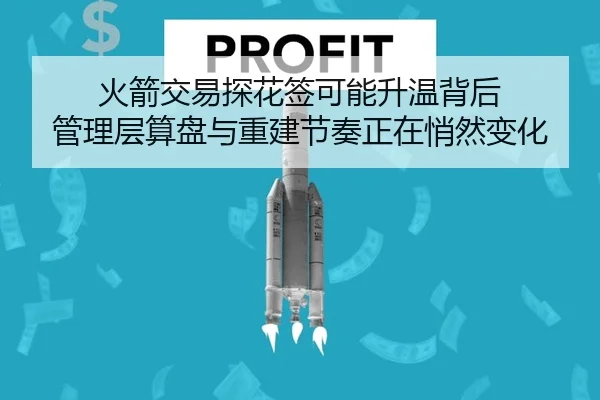 火箭交易探花签可能升温背后 管理层算盘与重建节奏正在悄然变化
